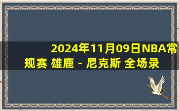 2024年11月09日NBA常规赛 雄鹿 - 尼克斯 全场录像